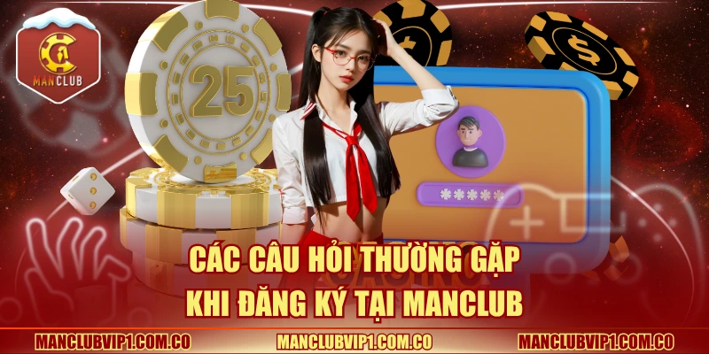 Các câu hỏi thường gặp khi đăng ký tại Manclub