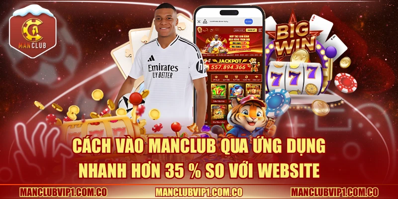 Cách vào Manclub qua ứng dụng nhanh hơn 35 % so với website