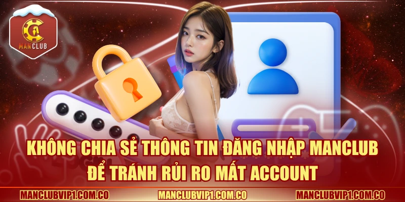 Không chia sẻ thông tin đăng nhập để tránh rủi ro mất account