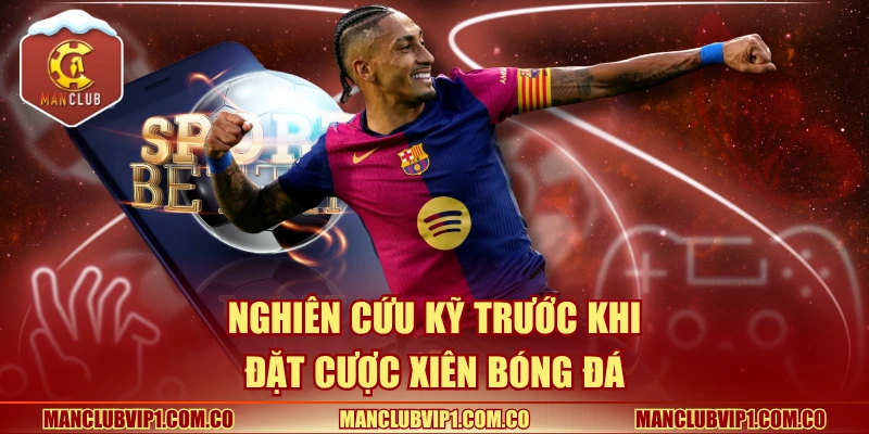 Nghiên cứu kỹ trước khi đặt cược xiên bóng đá