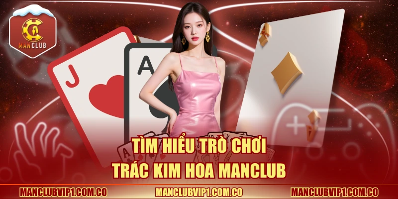 Tìm hiểu trò chơi Trác Kim Hoa Manclub