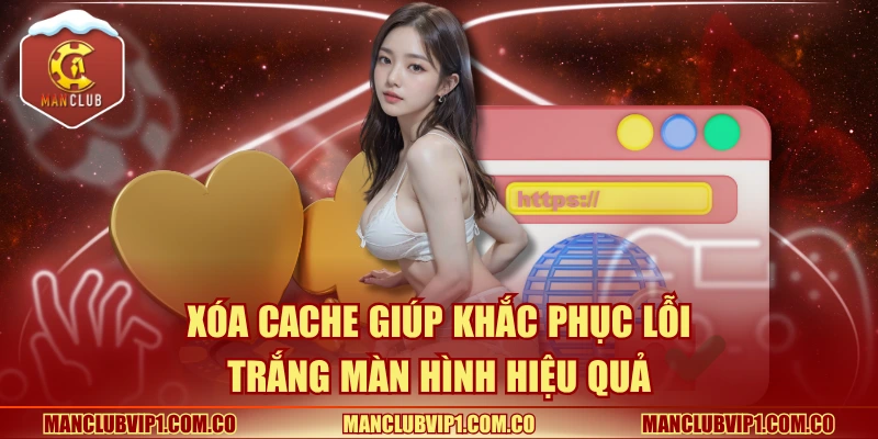 Xóa cache giúp khắc phục lỗi trắng màn hình hiệu quả